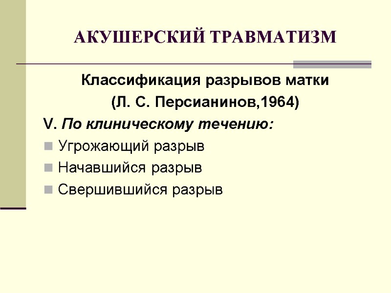 АКУШЕРСКИЙ ТРАВМАТИЗМ Классификация разрывов матки (Л. С. Персианинов,1964) V. По клиническому течению: Угрожающий разрыв